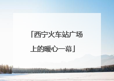 西宁火车站广场上的暖心一幕