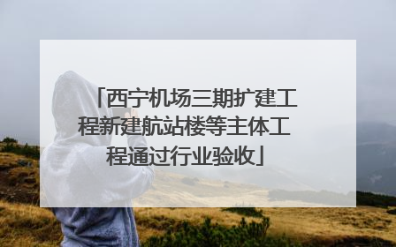 西宁机场三期扩建工程新建航站楼等主体工程通过行业验收