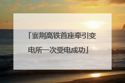 襄荆高铁首座牵引变电所一次受电成功