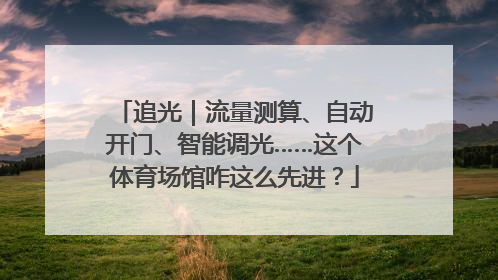 追光｜流量测算、自动开门、智能调光……这个体育场馆咋这么先进？
