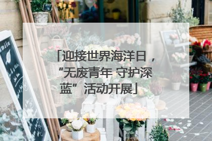迎接世界海洋日，“无废青年 守护深蓝”活动开展