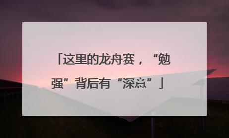 这里的龙舟赛，“勉强”背后有“深意”