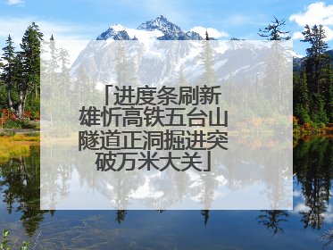 进度条刷新 雄忻高铁五台山隧道正洞掘进突破万米大关