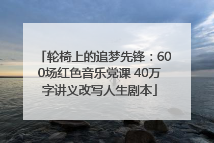 轮椅上的追梦先锋：600场红色音乐党课 40万字讲义改写人生剧本