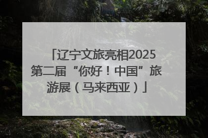辽宁文旅亮相2025第二届“你好！中国”旅游展（马来西亚）
