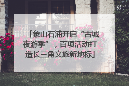 象山石浦开启“古城夜游季”，百项活动打造长三角文旅新地标