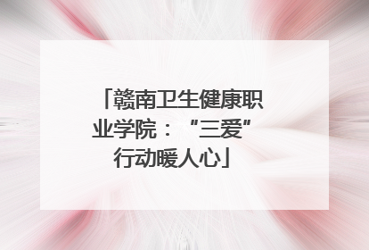 赣南卫生健康职业学院：“三爱”行动暖人心