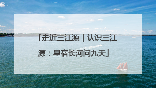 走近三江源｜认识三江源：星宿长河问九天