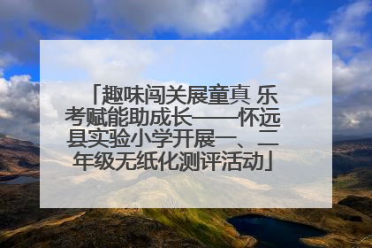 趣味闯关展童真 乐考赋能助成长——怀远县实验小学开展一、二年级无纸化测评活动