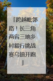 跨越毗邻路！长三角两省三地乡村毅行挑战赛乌镇开跑