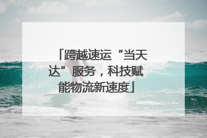 跨越速运“当天达”服务，科技赋能物流新速度