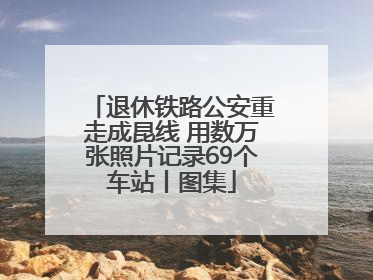 退休铁路公安重走成昆线 用数万张照片记录69个车站丨图集