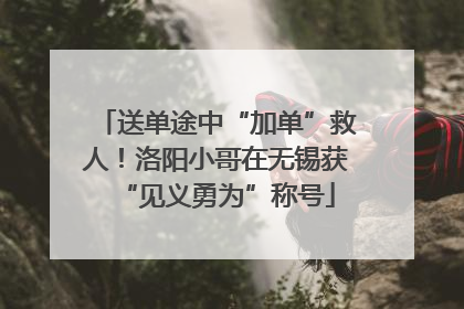 送单途中“加单”救人！洛阳小哥在无锡获“见义勇为”称号