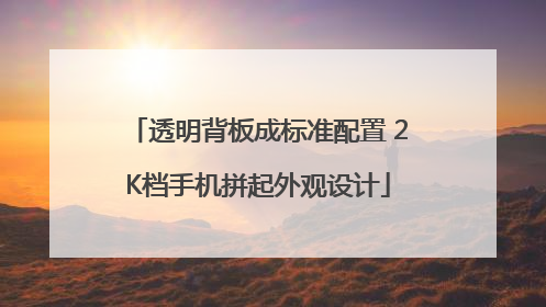 透明背板成标准配置 2K档手机拼起外观设计