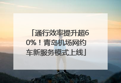 通行效率提升超60%！青岛机场网约车新服务模式上线