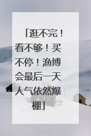逛不完！看不够！买不停！渔博会最后一天人气依然爆棚
