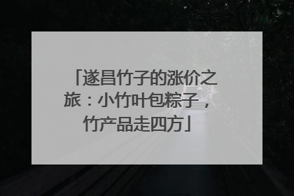 遂昌竹子的涨价之旅：小竹叶包粽子，竹产品走四方