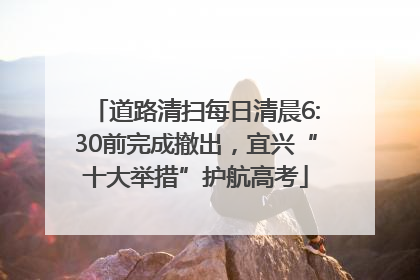 道路清扫每日清晨6:30前完成撤出，宜兴“十大举措”护航高考