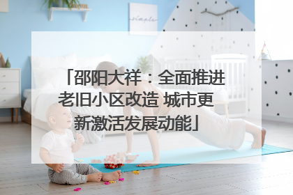 邵阳大祥：全面推进老旧小区改造 城市更新激活发展动能