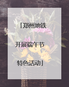 郑州地铁开展端午节特色活动