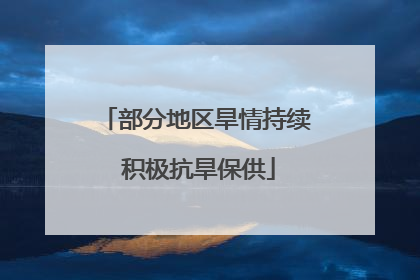 部分地区旱情持续 积极抗旱保供