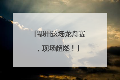 鄂州这场龙舟赛，现场超燃！