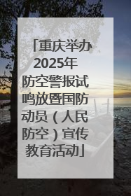 重庆举办2025年防空警报试鸣放暨国防动员（人民防空）宣传教育活动