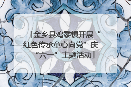 金乡县鸡黍镇开展“红色传承童心向党”庆“六一”主题活动