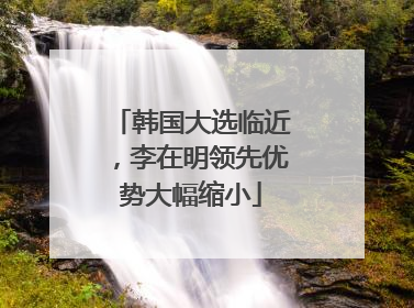 韩国大选临近，李在明领先优势大幅缩小