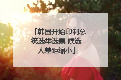 韩国开始印制总统选举选票 候选人差距缩小