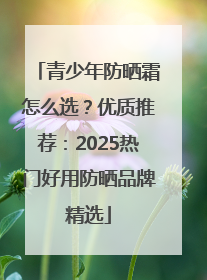 青少年防晒霜怎么选？优质推荐：2025热门好用防晒品牌精选