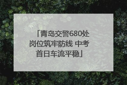 青岛交警680处岗位筑牢防线 中考首日车流平稳