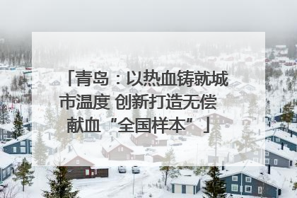 青岛：以热血铸就城市温度 创新打造无偿献血“全国样本”