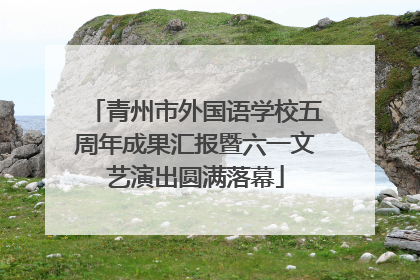 青州市外国语学校五周年成果汇报暨六一文艺演出圆满落幕