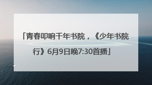 青春叩响千年书院，《少年书院行》6月9日晚7:30首播