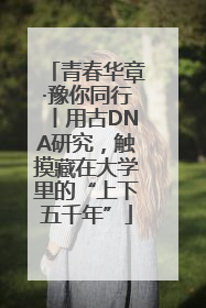 青春华章·豫你同行丨用古DNA研究，触摸藏在大学里的“上下五千年”