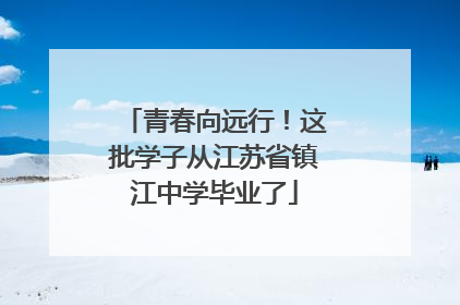 青春向远行！这批学子从江苏省镇江中学毕业了