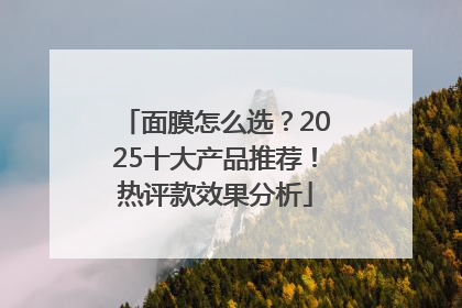 面膜怎么选？2025十大产品推荐！热评款效果分析