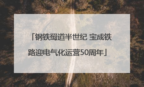 钢铁蜀道半世纪 宝成铁路迎电气化运营50周年