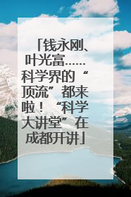 钱永刚、叶光富……科学界的“顶流”都来啦！“科学大讲堂”在成都开讲