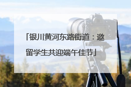 银川黄河东路街道：邀留学生共迎端午佳节