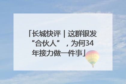 长城快评｜这群银发“合伙人”，为何34年接力做一件事