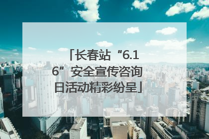 长春站“6.16”安全宣传咨询日活动精彩纷呈