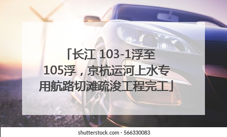 长江 103-1浮至 105浮，京杭运河上水专用航路切滩疏浚工程完工