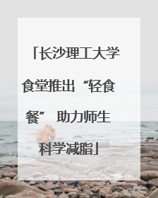 长沙理工大学食堂推出“轻食餐” 助力师生科学减脂