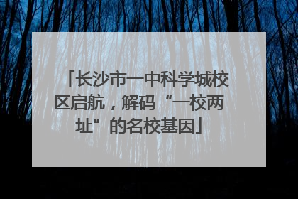 长沙市一中科学城校区启航，解码“一校两址”的名校基因
