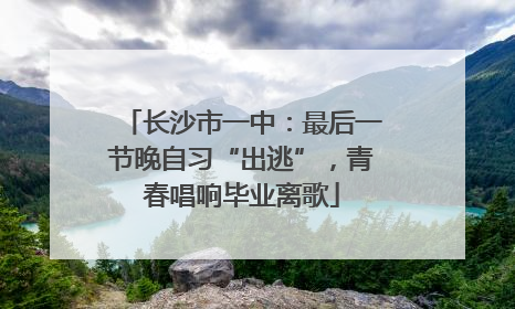 长沙市一中：最后一节晚自习“出逃”，青春唱响毕业离歌