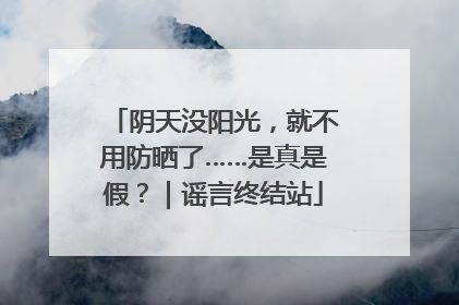 阴天没阳光，就不用防晒了……是真是假？｜谣言终结站
