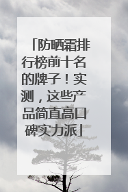 防晒霜排行榜前十名的牌子！实测，这些产品简直高口碑实力派