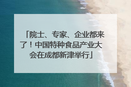 院士、专家、企业都来了！中国特种食品产业大会在成都新津举行